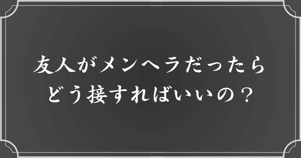 メンヘラな友人と上手に接するためのポイント