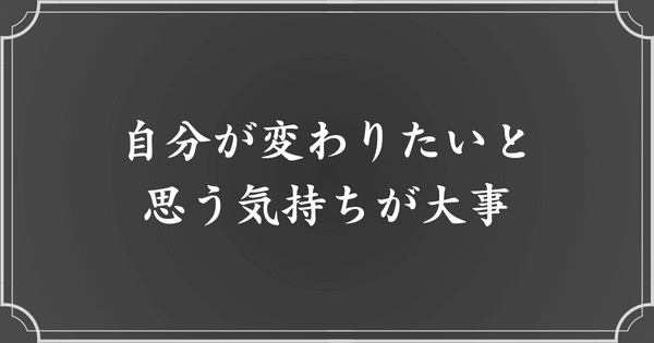 変わろうとする気持ちが大事