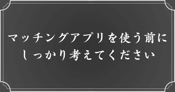 マッチングアプリを使う前に、覚悟をしてください