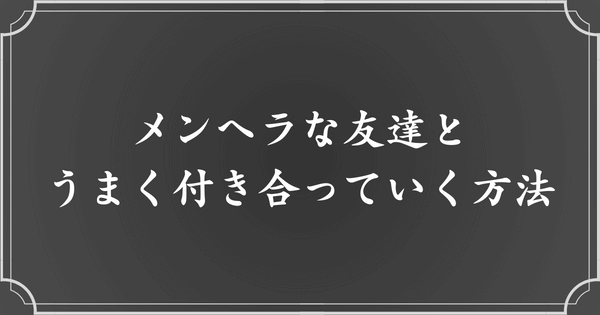 メンヘラな友達とうまく付き合っていく対処法