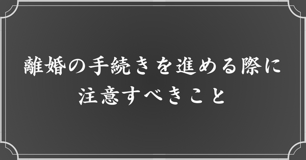 離婚手続きを進める上での注意点