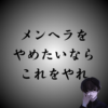 【メンヘラをやめたい人へ】メンヘラ克服方法・治し方を13個お教えします