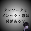 テレワークが原因でメンヘラ・鬱になる？コロナ拡大による重大な影響
