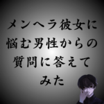 「メンヘラ彼女がきつい」と悩む男性からの質問に答えてみた。上手な付き合い方と別れ方