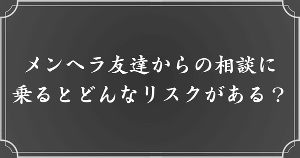 メンヘラ友達の相談に乗ると生じるリスク