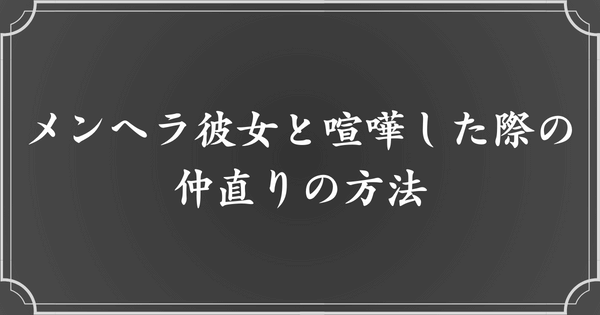 メンヘラ彼女との喧嘩の対処法・仲直りの方法