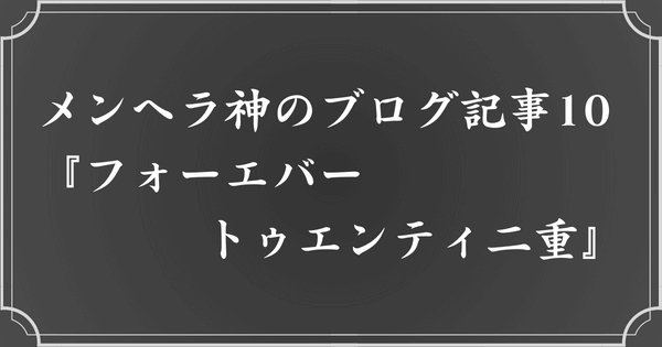 メンヘラ神のブログ記事10. フォーエバートゥエンティ二重