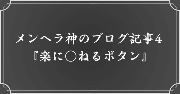 メンヘラ神のブログ記事4. 楽に◯ねるボタン