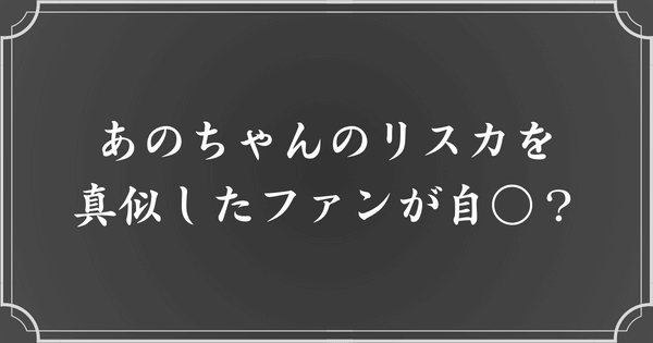 あのちゃんのリスカを真似したファンが自◯？批判殺到？