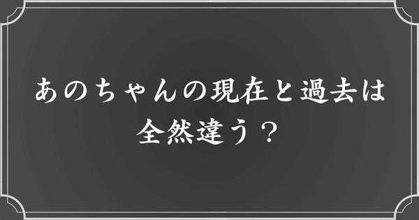 あのちゃんの現在と過去は全然違う？