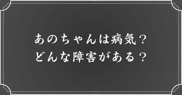 あのちゃんは病気？どんな障害がある？