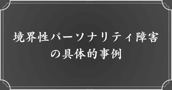 境界性パーソナリティ障害（境界性人格障害：BPD）の具体的な事例