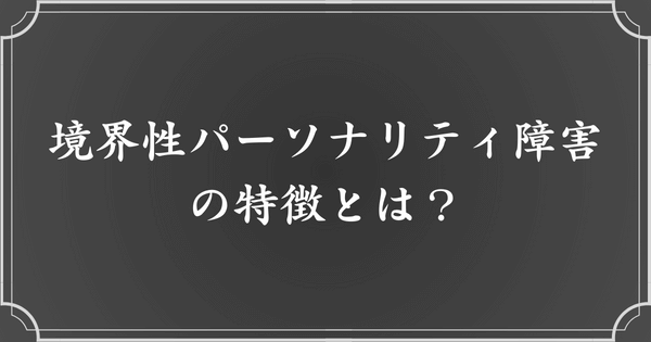 境界性パーソナリティ障害（境界性人格障害：BPD）の特徴