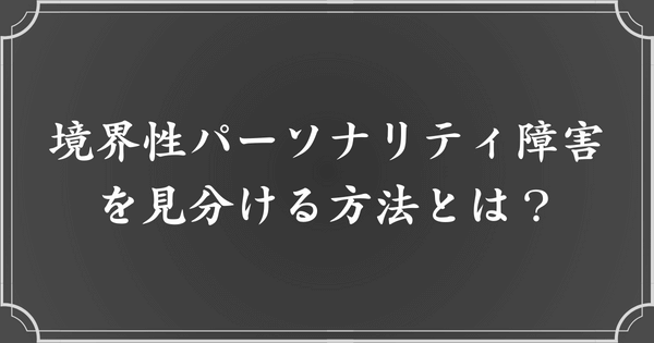 境界性パーソナリティ障害（境界性人格障害：BPD）を見分ける方法