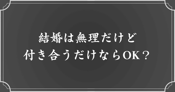 結婚は無理だけど、付き合うだけならOK？