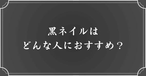 黒ネイルがおすすめの人