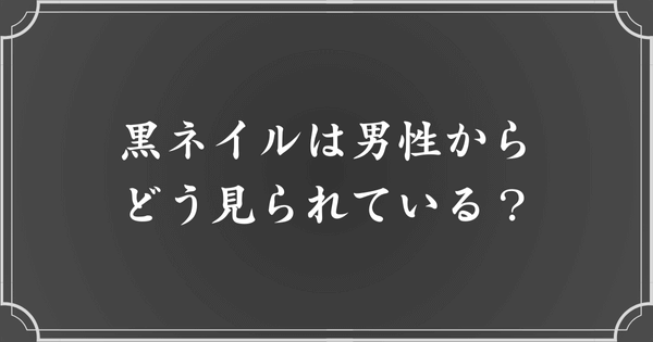 黒ネイルは男性からどう思われている？